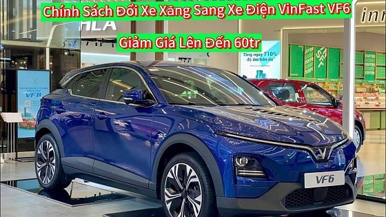 Video: Cập Nhật Chính sách đổi xe xăng qua ô tô điện chính thức áp dụng cho VinFast VF6